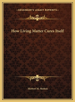 How Living Matter Cures Itself by Shelton, Herbert M.
