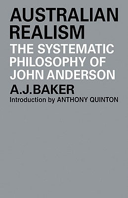 Australian Realism: The Systematic Philosophy of John Anderson by Baker, A. J.