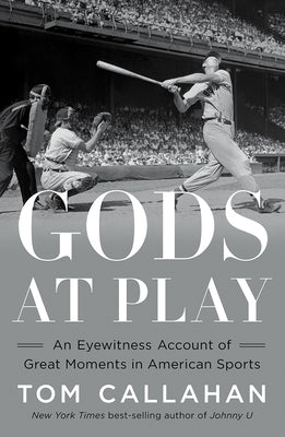 Gods at Play: An Eyewitness Account of Great Moments in American Sports by Callahan, Tom