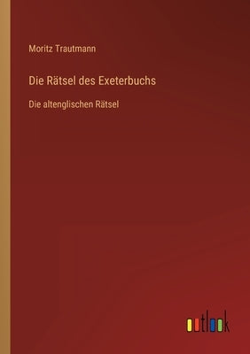 Die Rätsel des Exeterbuchs: Die altenglischen Rätsel by Trautmann, Moritz
