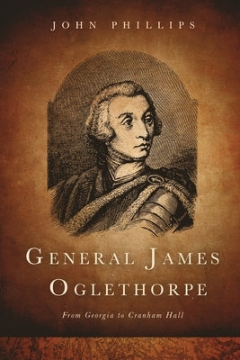 General James Oglethorpe: From Georgia to Cranham Hall by Phillips, John