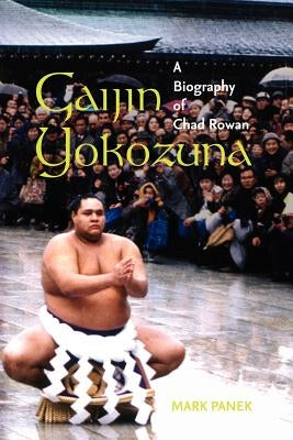 Gaijin Yokozuna: A Biography of Chad Rowan by Panek, Mark
