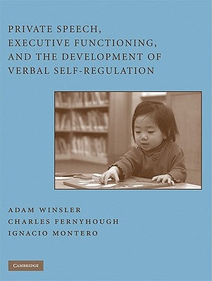 Private Speech, Executive Functioning, and the Development of Verbal Self-Regulation by Winsler, Adam