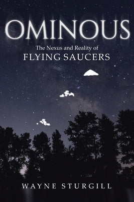 Ominous: The Nexus and Reality of Flying Saucers by Sturgill, Wayne