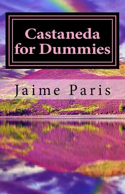 Castaneda for Dummies: A Simple Tale of Power by Paris, Jaime