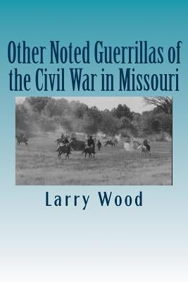 Other Noted Guerrillas of the Civil War in Missouri by Wood, Larry