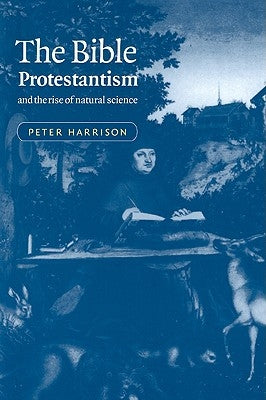 The Bible, Protestantism, and the Rise of Natural Science by Harrison, Peter