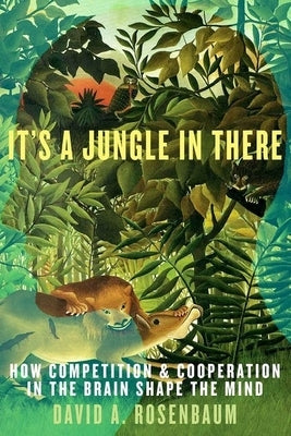 It's a Jungle in There: How Competition and Cooperation in the Brain Shape the Mind by Rosenbaum, David
