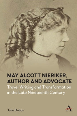 May Alcott Nieriker, Author and Advocate: Travel Writing and Transformation in the Late Nineteenth Century by Dabbs, Julia