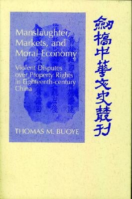 Manslaughter, Markets, and Moral Economy: Violent Disputes Over Property Rights in Eighteenth-Century China by Buoye, Thomas M.