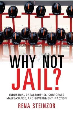 Why Not Jail?: Industrial Catastrophes, Corporate Malfeasance, and Government Inaction by Steinzor, Rena