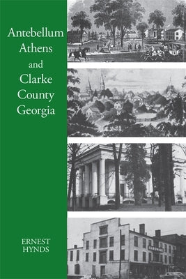 Antebellum Athens and Clarke County, Georgia by Hynds, Ernest C.