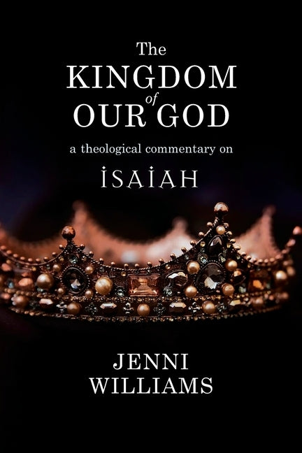 The Kingdom of Our God: A Theological Commentary on Isaiah by Williams, Jenni