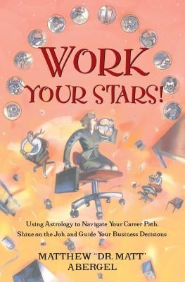 Work Your Stars!: Using Astrology to Navigate Your Career Path, Shine on the Job, and Guide Your Business Decisions by Abergel, Matthew