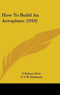 How To Build An Aeroplane (1910) by Petit, F. Robert