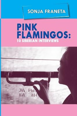 Pink Flamingos: 10 Siberian Interviews by Franeta, Sonja