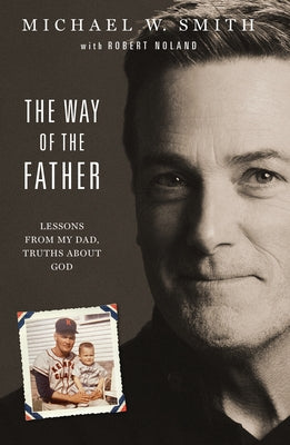 The Way of the Father: Lessons from My Dad, Truths about God by Smith, Michael W.