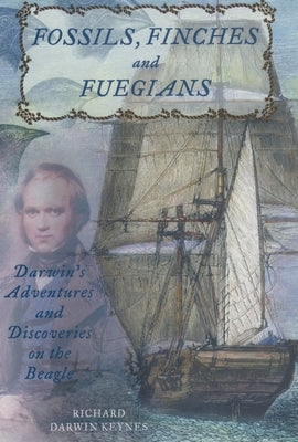 Fossils, Finches, and Fuegians: Darwin's Adventures and Discoveries on the Beagle by Keynes, Richard