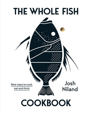 The Whole Fish Cookbook: New Ways to Cook, Eat and Think by Niland, Josh