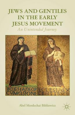 Jews and Gentiles in the Early Jesus Movement: An Unintended Journey by Bibliowicz, A.