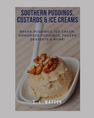 Southern Puddings, Custards & Ice Creams: Bread Puddings, Ice Creams, Homemade Puddings, Frozen Desserts & More! by Watson, S. L.