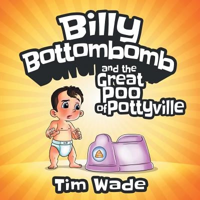 Billy Bottombomb and the Great Poo of Pottyville by Wade, Tim