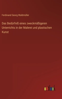 Das Bedürfniß eines zweckmäßigeren Unterrichts in der Malerei und plastischen Kunst by Waldmüller, Ferdinand Georg