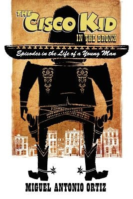The Cisco Kid in the Bronx by Ortiz, Miguel Antonio