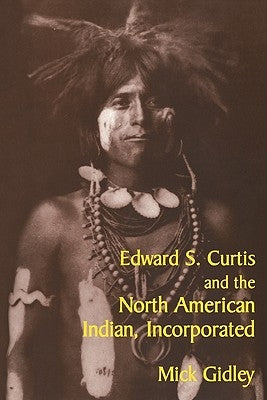 Edward S. Curtis and the North American Indian, Incorporated by Gidley, Mick