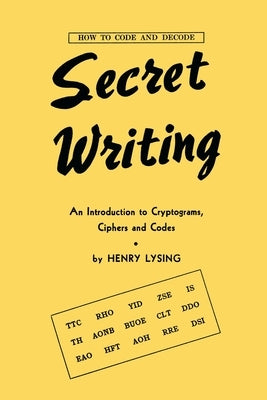 Secret Writing: An Introduction to Cryptograms, Ciphers and Codes by Henry, Lysing