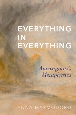 Everything in Everything: Anaxagoras's Metaphysics by Marmodoro, Anna