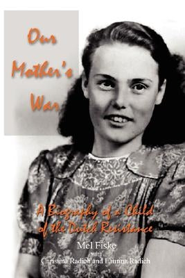 Our Mother's War: A Biography of a Child of the Dutch Resistance by Fiske, Mel