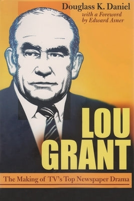 Lou Grant: The Making of Tv's Top Newspaper Drama by Daniel, Douglas K.