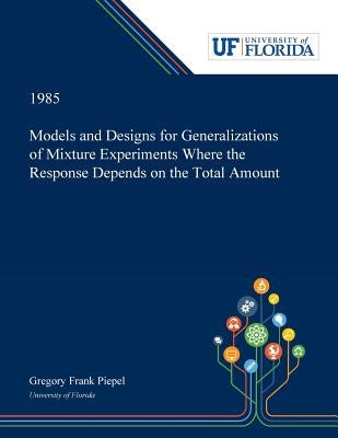 Models and Designs for Generalizations of Mixture Experiments Where the Response Depends on the Total Amount by Piepel, Gregory