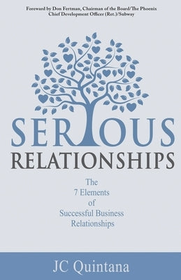 Serious Relationships: The 7 Elements of Successful Business Relationships by Quintana, Jc