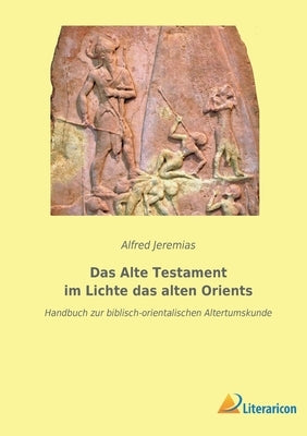 Das Alte Testament im Lichte das alten Orients: Handbuch zur biblisch-orientalischen Altertumskunde by Jeremias, Alfred