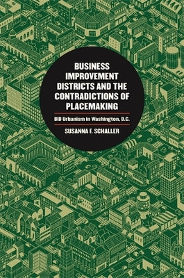 Business Improvement Districts and the Contradictions of Placemaking: Bid Urbanism in Washington, D.C. by Schaller, Susanna F.