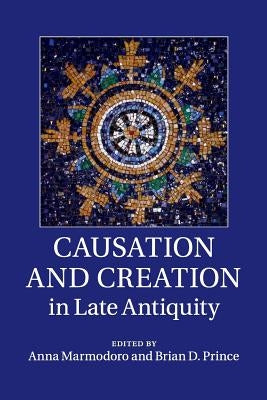 Causation and Creation in Late Antiquity by Marmodoro, Anna