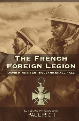 The French Foreign Legion: David King's Ten Thousand Shall Fall by Rich, Paul