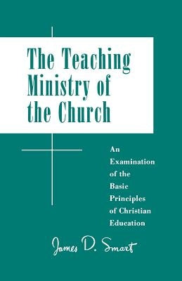 Teaching Ministry of the Church: An Examination of the Basic Principles of Christian Education by Smart, James D.
