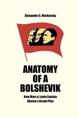 Anatomy of a Bolshevik: How Marx & Lenin Explain Obama's Grand Plan by Markovsky, Alexander G.