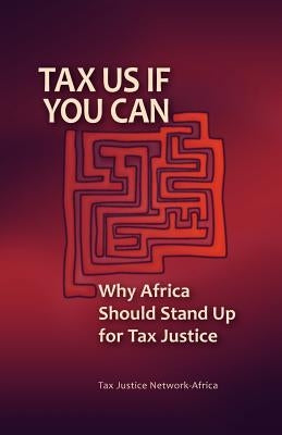 Tax Us If You Can: Why Africa Should Stand Up for Tax Justice by Tax Justice Network Africa