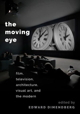 The Moving Eye: Film, Television, Architecture, Visual Art and the Modern by Dimendberg, Edward