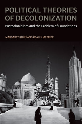 Political Theories of Decolonization: Postcolonialism and the Problem of Foundations by Kohn, Margaret