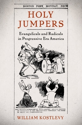 Holy Jumpers: Evangelicals and Radicals in Progressive Era America by Kostlevy, William