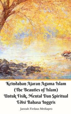 Keindahan Ajaran Agama Islam (The Beauties of Islam) Untuk Fisik, Mental Dan Spiritual Edisi Bahasa Inggris by Mediapro, Jannah Firdaus
