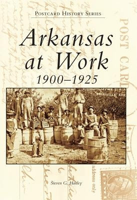 Arkansas at Work 1900-1925 by Hanley, Steven G.