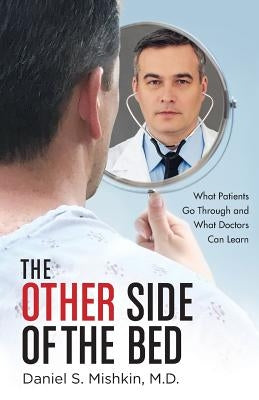 The Other Side of the Bed: What Patients Go Through and What Doctors Can Learn by Mishkin, Daniel S.