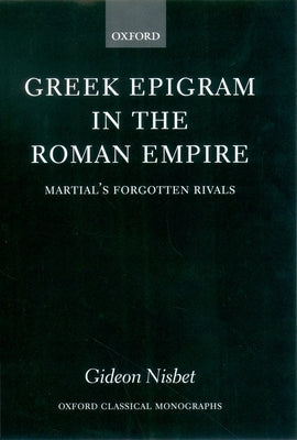Greek Epigram in the Roman Empire: Martial's Forgotten Rivals by Nisbet, Gideon