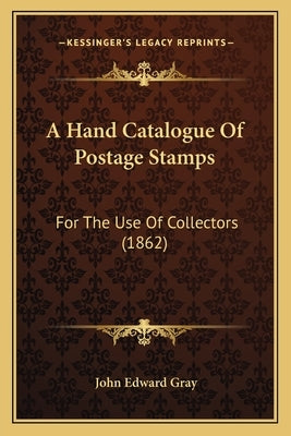 A Hand Catalogue of Postage Stamps: For the Use of Collectors (1862) by Gray, John Edward